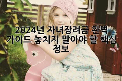 2024년 자녀장려금 완벽 가이드: 놓치지 말아야 할 핵심 정보!