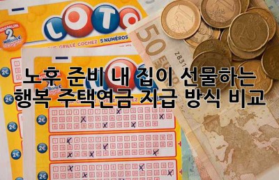 노후 준비, 내 집이 선물하는 행복: 주택연금 지급 방식 비교