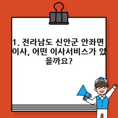 전라남도 신안군 안좌면 이사, 이사서비스 이용 전 꼭 알아야 할 필수 준비 과정