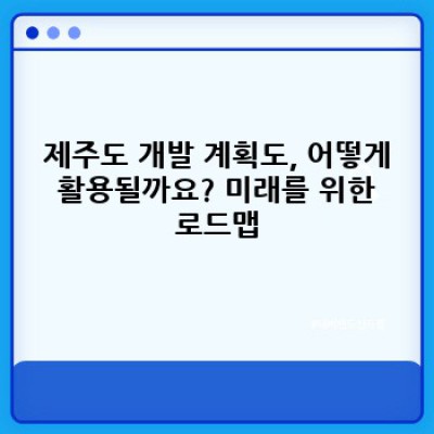 제주도 개발 계획도: 지속가능한 미래를 위한 청사진