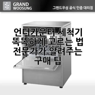 언더카운터 세척기 똑똑하게 고르는 법: 전문가가 알려주는 구매 팁