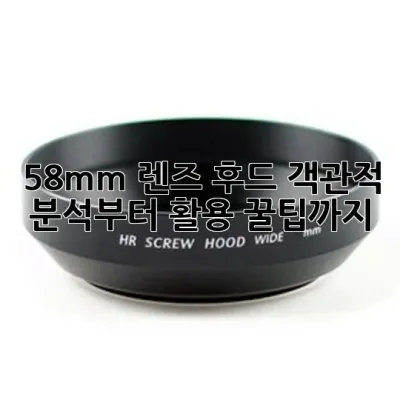 58mm 렌즈 후드: 객관적 분석부터 활용 꿀팁까지!