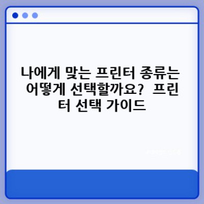 프린터 종류 완벽 가이드: 나에게 딱 맞는 프린터는 무엇일까요?