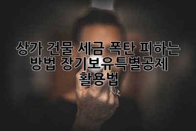 상가 건물, 세금 폭탄 피하는 방법? 장기보유특별공제 활용법!