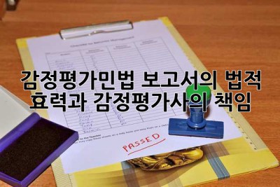 감정평가민법: 보고서의 법적 효력과 감정평가사의 책임